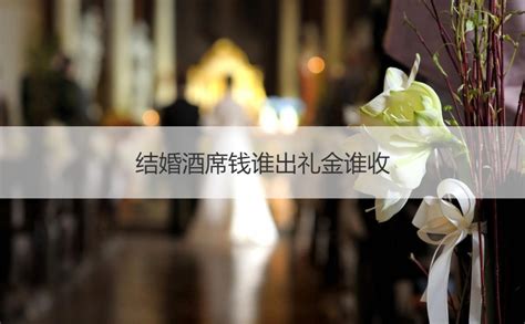 酒席男家出|结婚，男女双方都应该出什么钱，酒席钱谁出？一般都有什么是需。